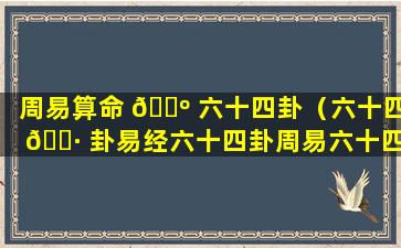 周易算命 🐺 六十四卦（六十四 🌷 卦易经六十四卦周易六十四卦算命）